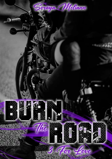 BURN THE ROAD - Tome 3 - For Love - Soraya Meliann - Bookelis