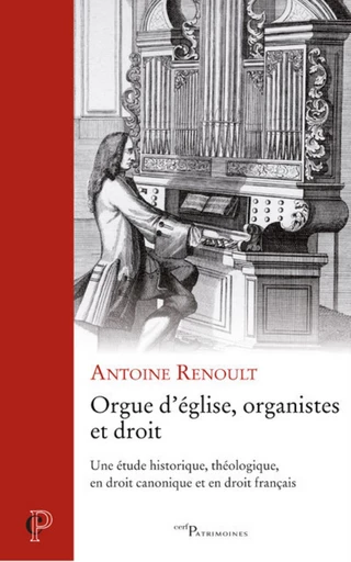 ORGUE D'EGLISE, ORGANISTES ET DROIT - UNE ETUDE HISTORIQUE, THEOLOGIQUE, EN DROIT CANONIQUE ET EN DR -  RENOULT ANTOINE - Editions du Cerf