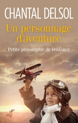 UN PERSONNAGE D'AVENTURE. PETITE PHILOSOPHIE DE L'ENFANCE -  DELSOL CHANTAL - Editions du Cerf