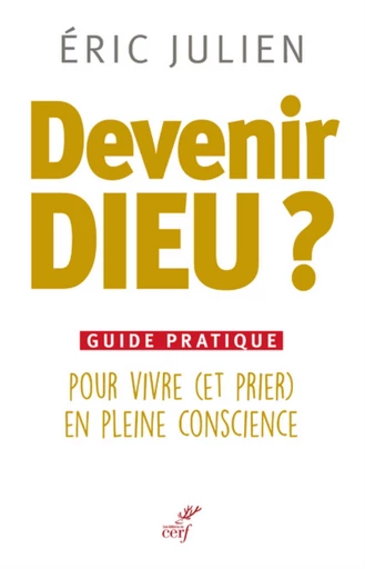 DEVENIR DIEU ? GUIDE PRATIQUE POUR VIVRE (ET PRIER) EN PLEINE CONSCIENCE -  JULIEN ERIC - Editions du Cerf