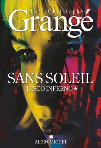 Sans soleil - tome 1 - Disco inferno - Jean-Christophe Grangé - Albin Michel