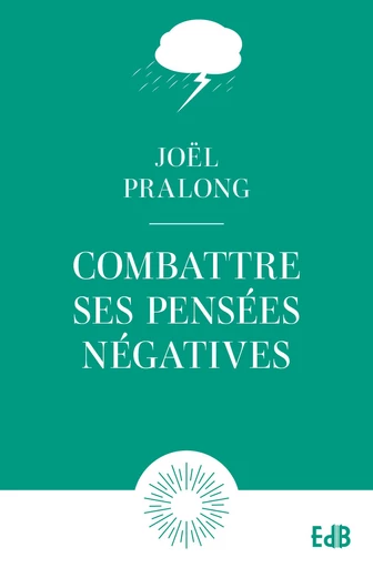 Combattre ses pensées négatives - Joël Pralong - Editions des Béatitudes