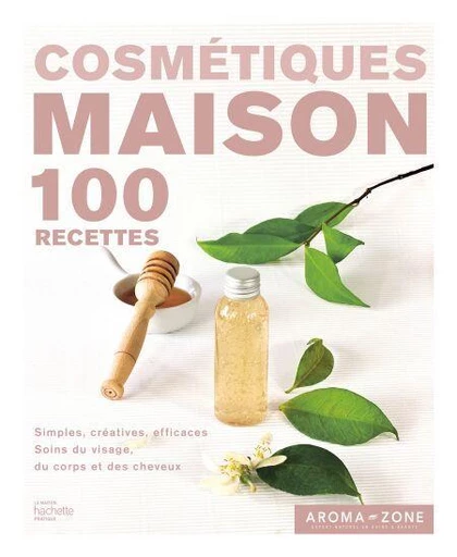 Cosmétiques maison -  Aroma-Zone - Hachette Pratique