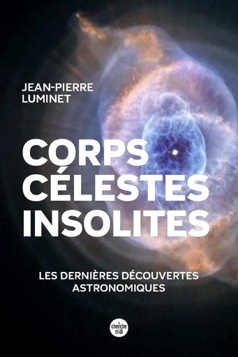 Corps célestes insolites. Les dernières découvertes astronomiques - Jean-Pierre Luminet - Cherche Midi