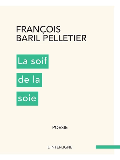 La soif de la soie - François Baril Pelletier - Éditions L'Interligne