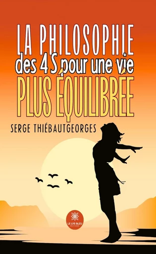 La philosophie des 4 S pour une vie plus équilibrée - Serge Thiébautgeorges - Le Lys Bleu Éditions