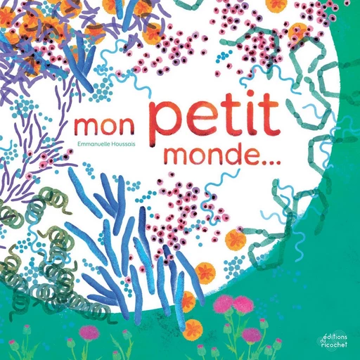 Mon petit monde - Emmanuelle Houssais - Les Editions du Ricochet