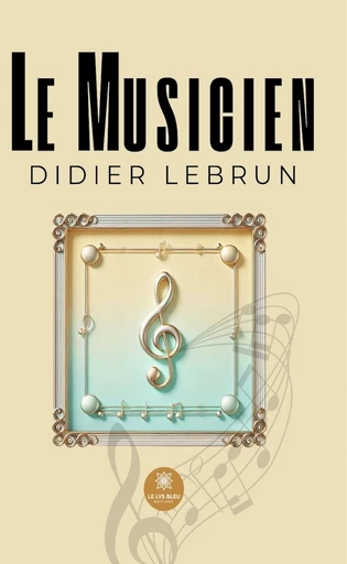 Le musicien - Didier Lebrun - Le Lys Bleu Éditions