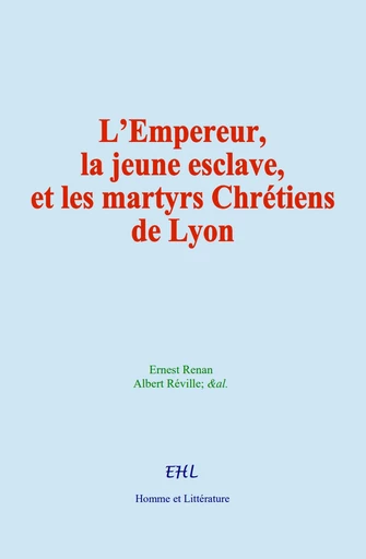 L’Empereur, la jeune esclave, et les martyrs Chrétiens de Lyon - Ernest Renan, Albert Réville - Editions Homme et Litterature