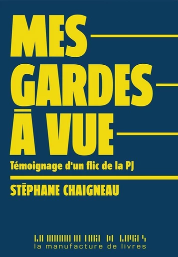 Mes gardes à vue. Témoignage d'un flic de la PJ - Stéphane Chaigneau - La Manufacture de livres