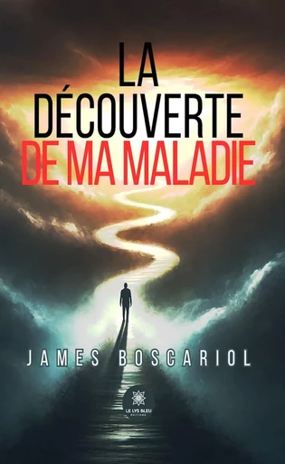 La découverte de ma maladie - James Boscariol - Le Lys Bleu Éditions