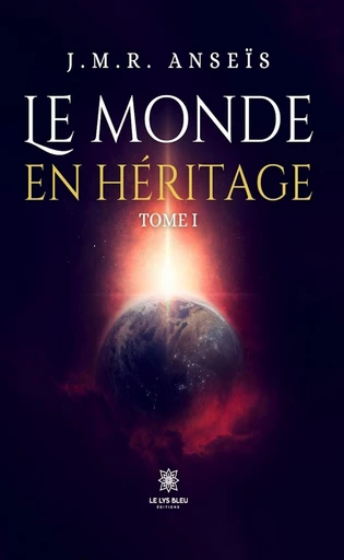 Le monde en héritage - Tome 1 - J.M.R. Anseïs - Le Lys Bleu Éditions