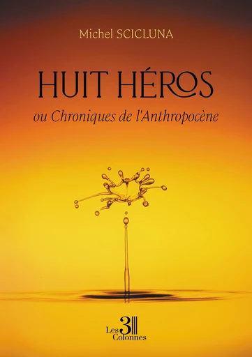 Huit héros – ou Chroniques de l'Anthropocène - Michel Scicluna - Éditions les 3 colonnes