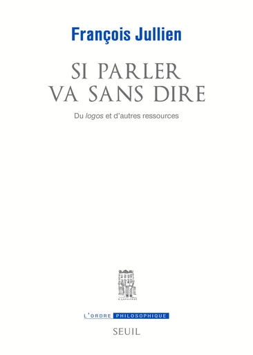 Si parler va sans dire. Du logos et d'autres ressources. - François Jullien - Seuil