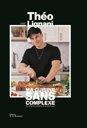 Ma cuisine sans complexe - Théo Lignani - Editions de la Martinière