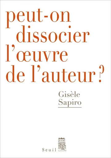 Peut-on dissocier l'oeuvre de l'auteur ? - Gisèle Sapiro - Seuil