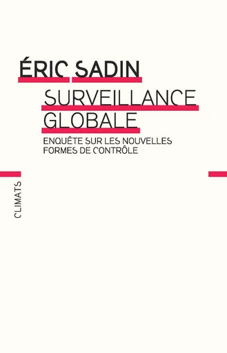 Surveillance globale. Enquête sur les nouvelles formes de contrôle - Eric Sadin - Climats