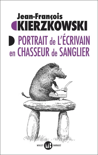 Portrait de l’écrivain en chasseur de sanglier - Jean-François Kierzkowski - Mialet Barrault Éditeur