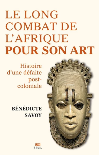 Le Long Combat de l'Afrique pour son art - Bénédicte Savoy - Seuil