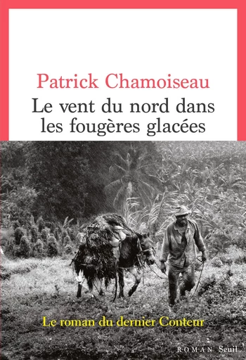 Le Vent du nord dans les fougères glacées - Patrick Chamoiseau - Seuil