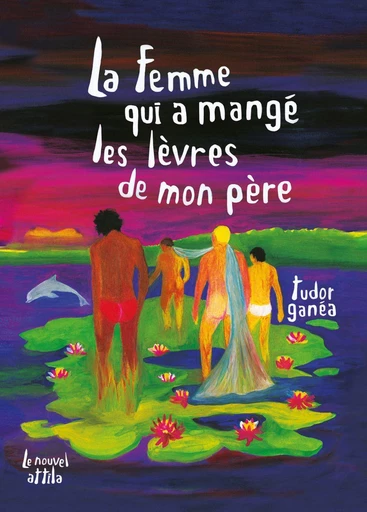 La Femme qui a mangé les lèvres de mon père - Tudor Ganea - Éditions Le Nouvel Attila