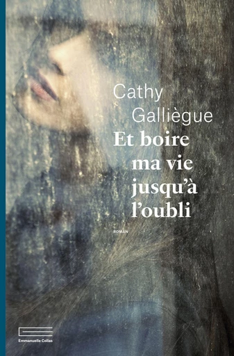 Et boire ma vie jusqu'à l'oubli - Cathy Galliègue - Éditions Emmanuelle Collas (Anne Carrière)