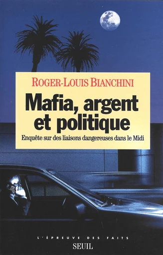 Mafia, Argent et Politique. Enquête sur des liaisons dangereuses dans le Midi - Roger-Louis Bianchini - Seuil