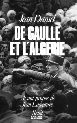 De Gaulle et l'Algérie. La tragédie, le héros et le témoin - Jean Daniel - Seuil