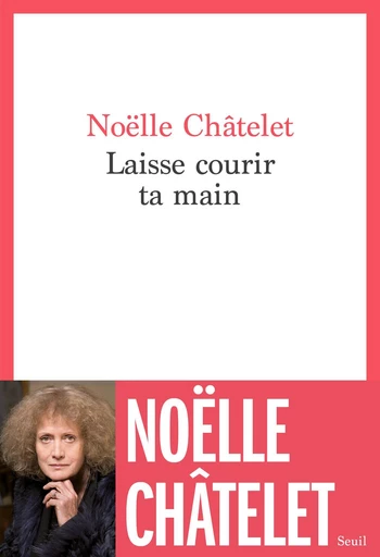 Laisse courir ta main - Noëlle Châtelet - Seuil