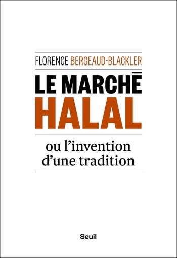 Le Marché halal ou l'invention d'une tradition - Florence Bergeaud-Blackler - Editions du Seuil