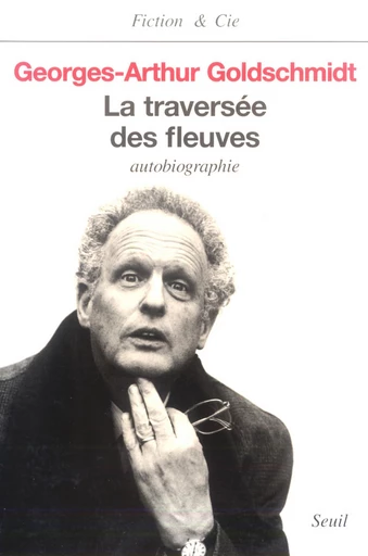 La Traversée des fleuves. Autobiographie - Georges-Arthur Goldschmidt - Editions du Seuil