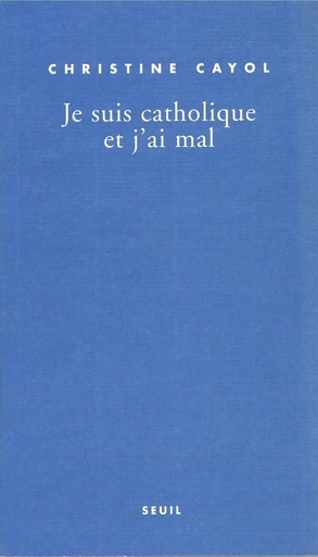 Je suis catholique et j'ai mal - Christine Cayol - Editions du Seuil