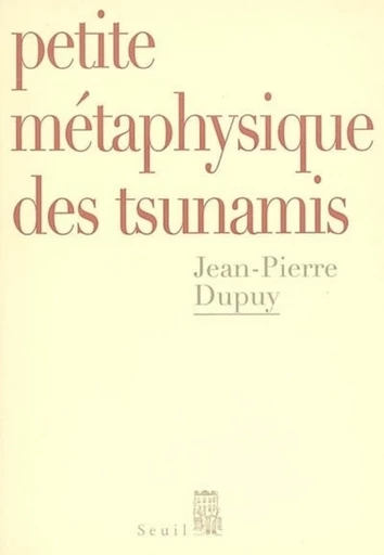 Petite Métaphysique des tsunamis - Jean-Pierre Dupuy - Editions du Seuil