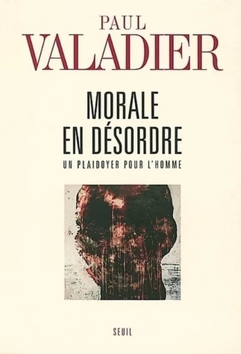 Morale en désordre. Un plaidoyer pour l'homme - Paul Valadier - Editions du Seuil