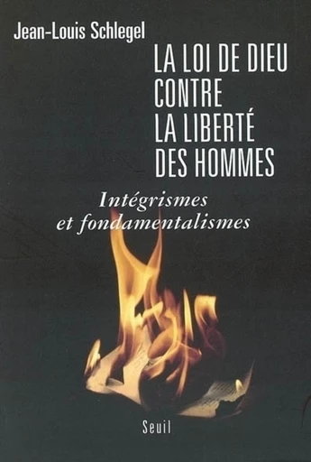 La Loi de Dieu contre la liberté des hommes. Intégrismes et fondamentalismes - Jean-Louis Schlegel - Editions du Seuil