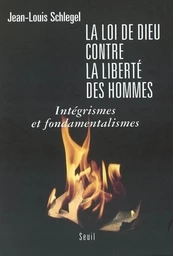 La Loi de Dieu contre la liberté des hommes. Intégrismes et fondamentalismes