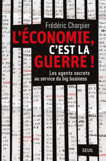 L'économie, c'est la guerre. Les agents secrets au service du big business - Frédéric Charpier - Editions du Seuil