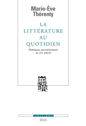 La Littérature au quotidien. Poétiques journalistiques au XIXe siècle - Marie-Eve Thérenty - Editions du Seuil