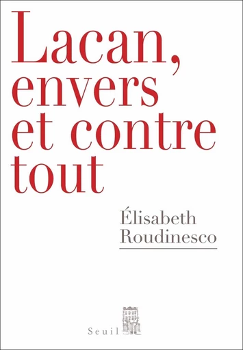 Lacan, envers et contre tout - Élisabeth Roudinesco - Editions du Seuil