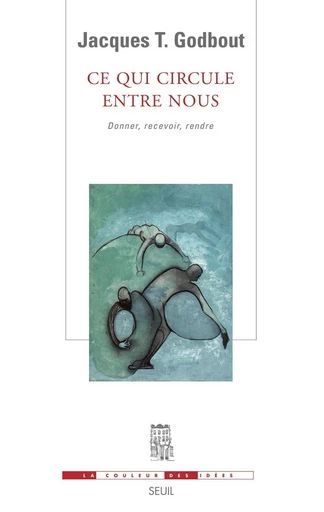 Ce qui circule entre nous. Donner, recevoir, rendre - Jacques T. Godbout - Editions du Seuil