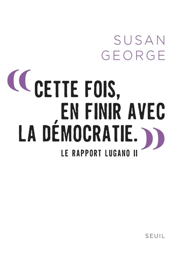 " Cette fois, en finir avec la démocratie. ". Le Rapport Lugano II - Susan George - Editions du Seuil