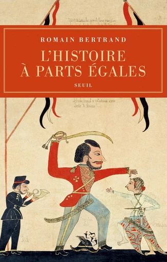 L'Histoire à parts égales. Récits d'une rencontre, Orient-Occident (XVIe-XVIIe siècle) - Romain Bertrand - Editions du Seuil