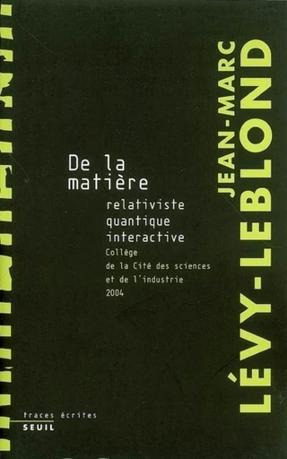 De la matière relativiste, quantique, interactive. Collège de la Cité des Sciences et de l'industrie - Jean-Marc Lévy-Leblond - Editions du Seuil