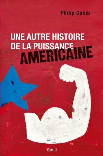 Une autre histoire de la puissance américaine - Philip Golub - Editions du Seuil