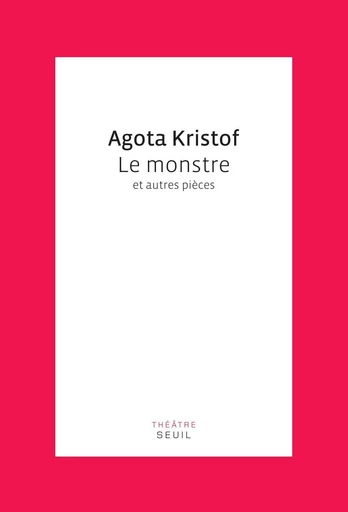 Le Monstre. Et autres pièces - Agota Kristof - Editions du Seuil