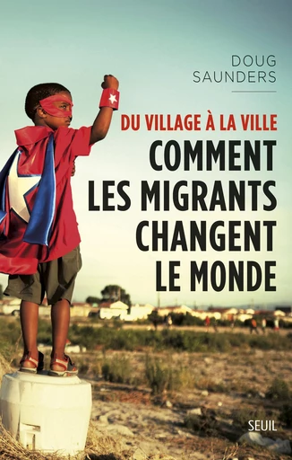 Du village à la ville. Comment les migrants changent le monde - Doug Saunders - Seuil