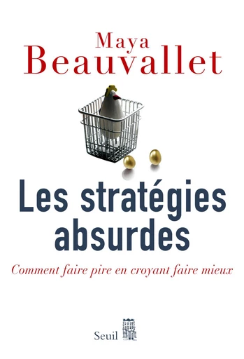 Les Stratégies absurdes. Comment faire pire en croyant faire mieux - Maya Beauvallet - Seuil