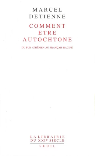 Comment être autochtone. Du pur Athénien au Français raciné - Marcel Detienne - Editions du Seuil