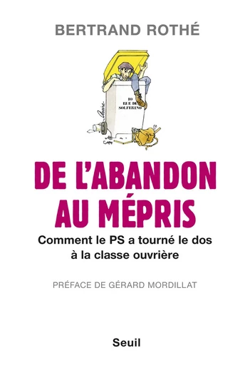 De l'abandon au mépris. Comment le PS a tourné le - Bertrand Rothé - Editions du Seuil