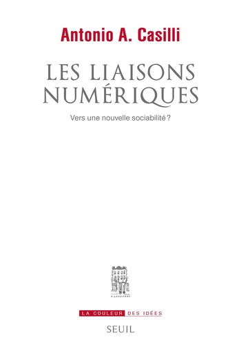 Les Liaisons numériques. Vers une nouvelle sociabilité? - Antonio A. Casilli - Editions du Seuil